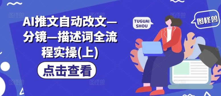 AI推文自动改文—分镜—描述词全流程实操(上)网创项目-副业赚钱-互联网创业-资源整合冒泡网