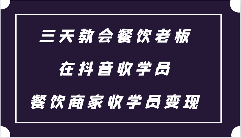 三天教会餐饮老板在抖音收学员 ，餐饮商家收学员变现课程网创项目-副业赚钱-互联网创业-资源整合冒泡网