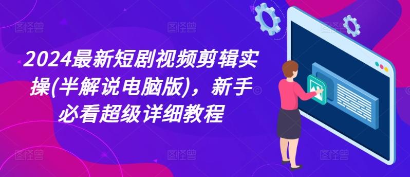 2024最新短剧视频剪辑实操(半解说电脑版)，新手必看超级详细教程网创项目-副业赚钱-互联网创业-资源整合冒泡网