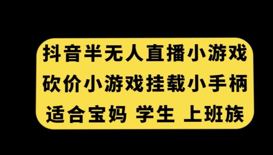 抖音半无人直播砍价小游戏，挂载游戏小手柄，适合宝妈学生上班族【揭秘】网创项目-副业赚钱-互联网创业-资源整合冒泡网