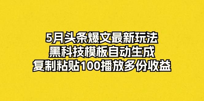 5月头条爆文最新玩法，黑科技模板自动生成，复制粘贴100播放多份收益网创项目-副业赚钱-互联网创业-资源整合冒泡网