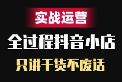 抖音小店精细化实战运营，只讲干货不废话网创项目-副业赚钱-互联网创业-资源整合冒泡网