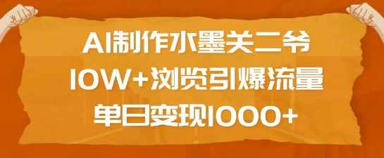 AI制作水墨关二爷，10W+浏览引爆流量，单日变现1k网创项目-副业赚钱-互联网创业-资源整合冒泡网