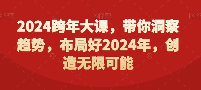 2024跨年大课，​带你洞察趋势，布局好2024年，创造无限可能网创项目-副业赚钱-互联网创业-资源整合冒泡网