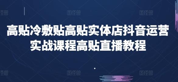 高贴冷敷贴高贴实体店抖音运营实战课程高贴直播教程网创项目-副业赚钱-互联网创业-资源整合冒泡网