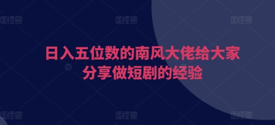 日入五位数的南风大佬给大家分享做短剧的经验网创项目-副业赚钱-互联网创业-资源整合冒泡网