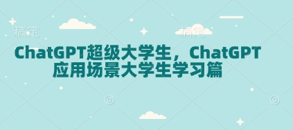 ChatGPT超级大学生，ChatGPT 应用场景大学生学习篇网创项目-副业赚钱-互联网创业-资源整合冒泡网