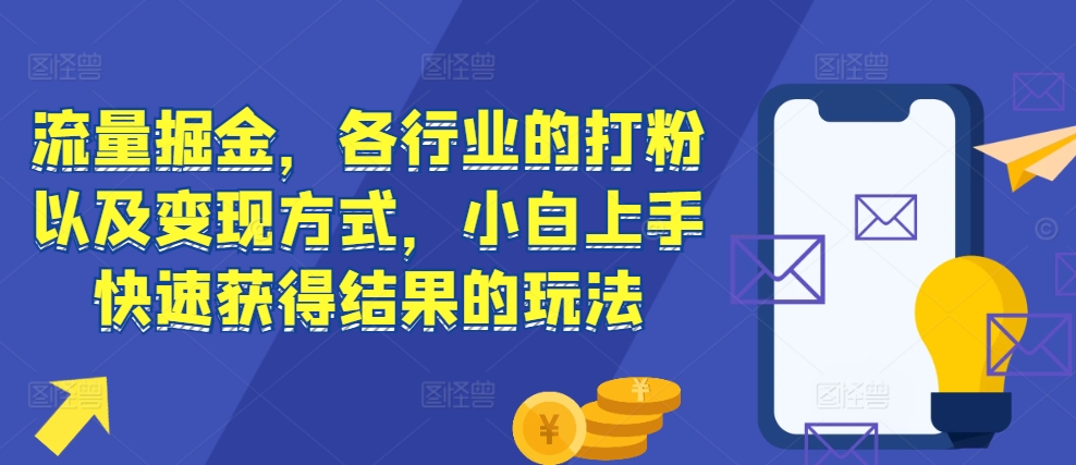 流量掘金，各行业的打粉以及变现方式，小白上手快速获得结果的玩法网创项目-副业赚钱-互联网创业-资源整合冒泡网