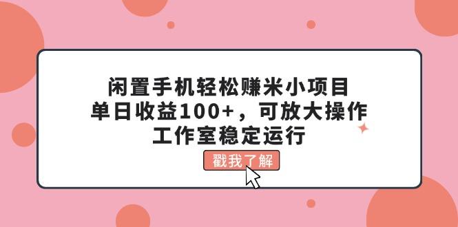 闲置手机轻松赚米小项目，单日收益100+，可放大操作，工作室稳定运行网创项目-副业赚钱-互联网创业-资源整合冒泡网