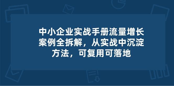 中小 企业 实操手册-流量增长案例拆解，从实操中沉淀方法，可复用可落地网创项目-副业赚钱-互联网创业-资源整合冒泡网