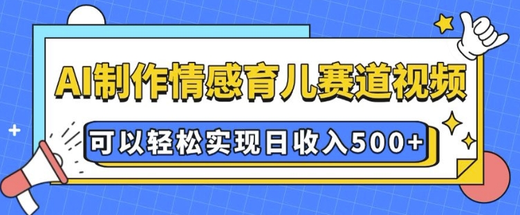 AI 制作情感育儿赛道视频，可以轻松实现日收入5张【揭秘】网创项目-副业赚钱-互联网创业-资源整合冒泡网