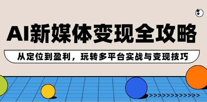 AI新媒体变现全攻略：从定位到盈利，玩转多平台实战与变现技巧网创项目-副业赚钱-互联网创业-资源整合冒泡网