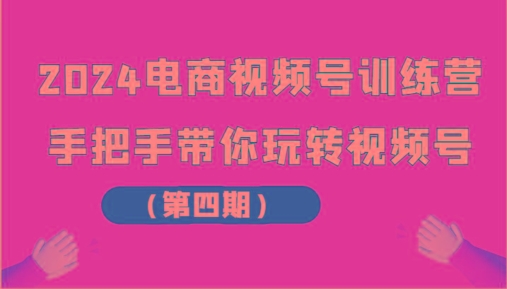 2024电商视频号训练营(第四期)手把手带你玩转视频号网创项目-副业赚钱-互联网创业-资源整合冒泡网