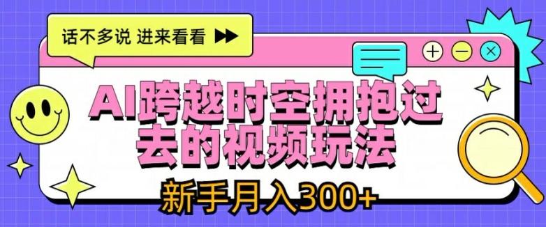 AI跨越时空拥抱过去的视频玩法，新手月入3000+【揭秘】网创项目-副业赚钱-互联网创业-资源整合冒泡网