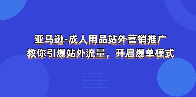 亚马逊-成人用品 站外营销推广  教你引爆站外流量，开启爆单模式网创项目-副业赚钱-互联网创业-资源整合冒泡网