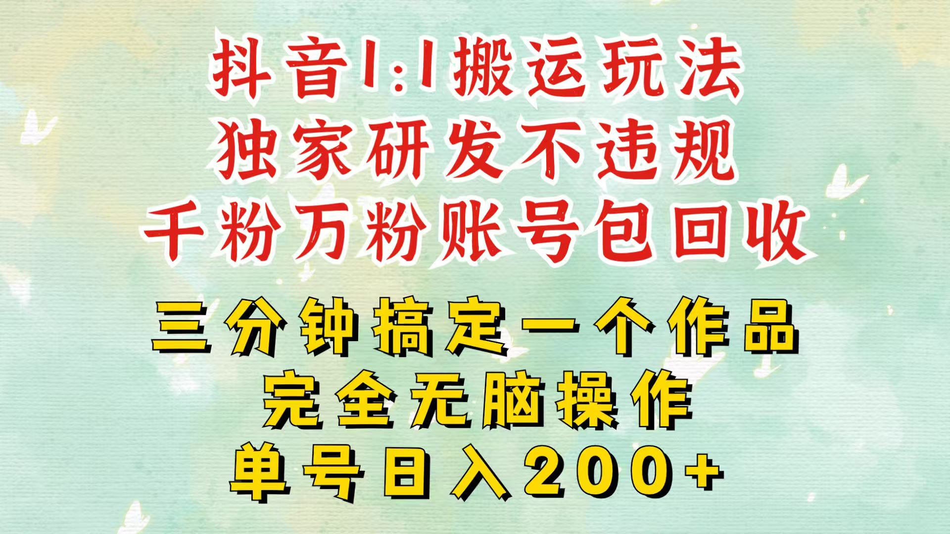 抖音1：1搬运独创顶级玩法！三分钟一条作品！单号每天稳定200+收益，千粉万粉包回收网创项目-副业赚钱-互联网创业-资源整合冒泡网