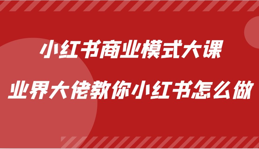 小红书商业模式大课，业界大佬教你小红书怎么做【视频课】网创项目-副业赚钱-互联网创业-资源整合冒泡网