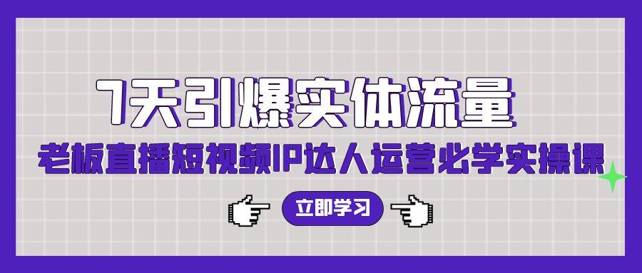 (9593期)7天引爆实体流量，老板直播短视频IP达人运营必学实操课(56节高清无水印)网创项目-副业赚钱-互联网创业-资源整合冒泡网