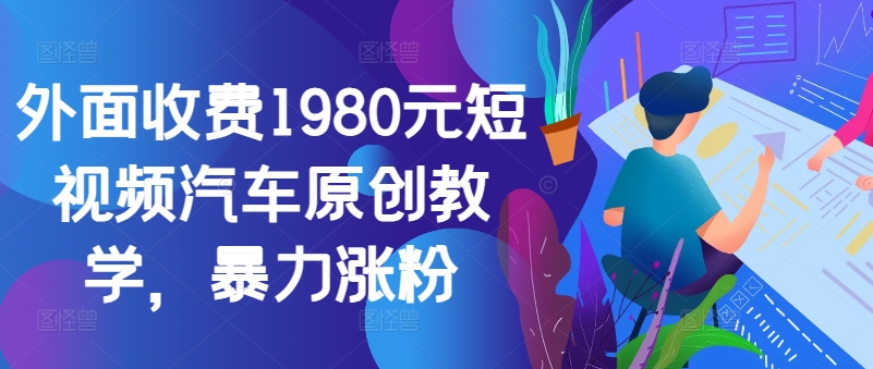 外面收费1980元短视频汽车原创教学，暴力涨粉网创项目-副业赚钱-互联网创业-资源整合冒泡网