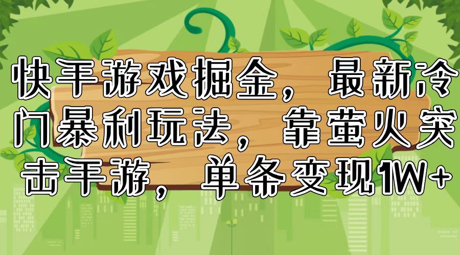 快手游戏掘金，最新冷门暴利玩法，靠萤火突击手游，单条变现1W+网创项目-副业赚钱-互联网创业-资源整合冒泡网