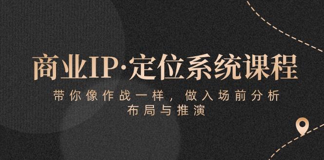 商业IP·定位系统课程：带你像 作战一样，做入场 前分析，布局与推演网创项目-副业赚钱-互联网创业-资源整合冒泡网