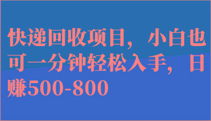 快递回收项目，小白也可一分钟轻松入手，日赚500-800网创项目-副业赚钱-互联网创业-资源整合冒泡网