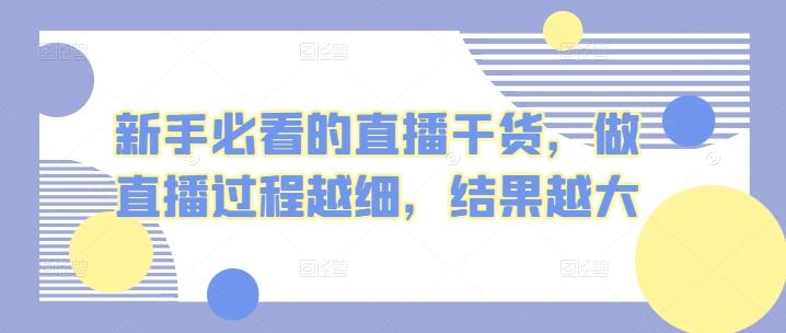 新手必看的直播干货，做直播过程越细，结果越大网创项目-副业赚钱-互联网创业-资源整合冒泡网