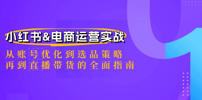 小红书&电商运营实战：从账号优化到选品策略，再到直播带货的全面指南网创项目-副业赚钱-互联网创业-资源整合冒泡网