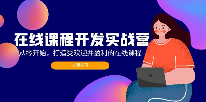 在线课程开发实战营：从零开始，打造受欢迎并盈利的在线课程(更新网创项目-副业赚钱-互联网创业-资源整合冒泡网