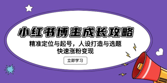 小红书博主成长攻略：精准定位与起号，人设打造与选题，快速涨粉变现网创项目-副业赚钱-互联网创业-资源整合冒泡网