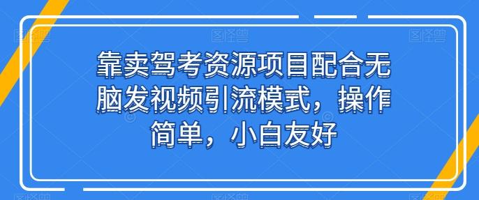 靠卖驾考资源项目配合无脑发视频引流模式，操作简单，小白友好【揭秘】网创项目-副业赚钱-互联网创业-资源整合冒泡网