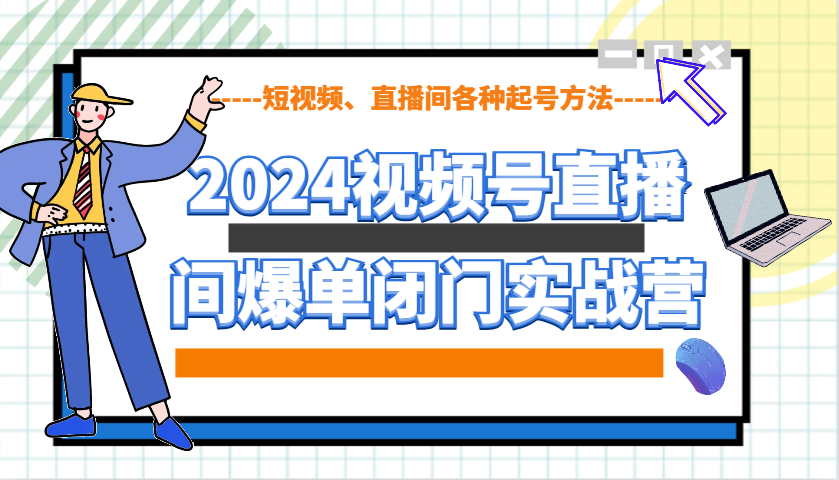 2024视频号直播间爆单闭门实战营，教你如何做视频号，短视频、直播间各种起号方法网创项目-副业赚钱-互联网创业-资源整合冒泡网