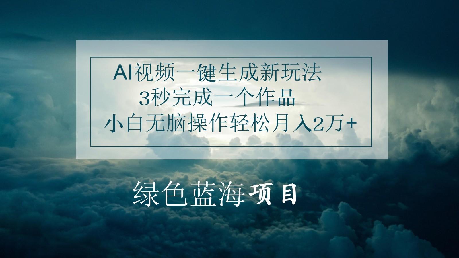 AI视频一键生成新玩法，3秒完成一个作品，小白无脑操作轻松月入2万+网创项目-副业赚钱-互联网创业-资源整合冒泡网