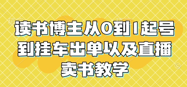 读书博主从0到1起号到挂车出单以及直播卖书教学网创项目-副业赚钱-互联网创业-资源整合冒泡网