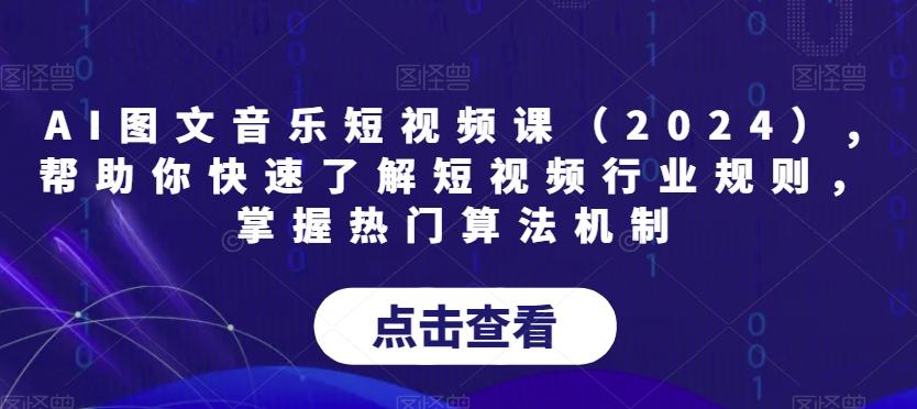 AI图文音乐短视频课(2024),帮助你快速了解短视频行业规则，掌握热门算法机制网创项目-副业赚钱-互联网创业-资源整合冒泡网