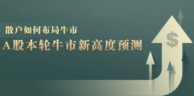 A股本轮牛市新高度预测：数据统计揭示最高点位，散户如何布局牛市？网创项目-副业赚钱-互联网创业-资源整合冒泡网