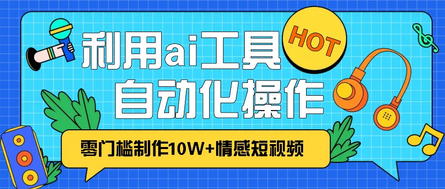 1分钟教你利用ai工具免费制作10W+情感视频,自动化批量操作,效率提升10倍！网创项目-副业赚钱-互联网创业-资源整合冒泡网