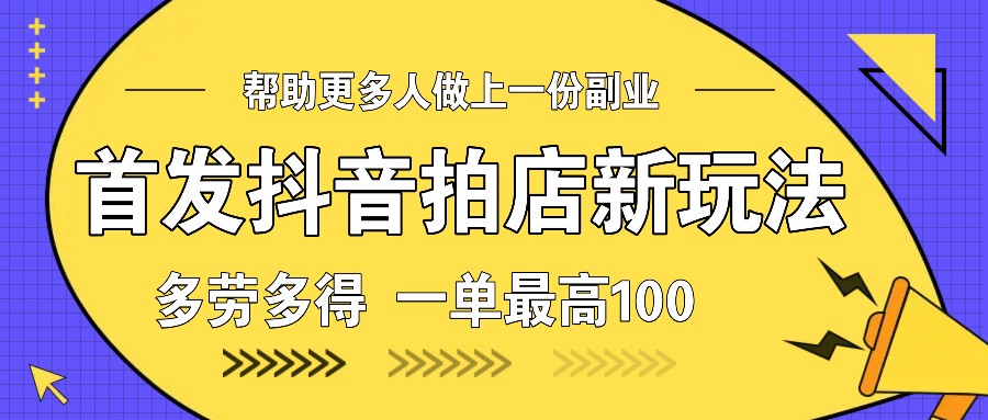 首发抖音拍店新玩法，多劳多得 一单最高100网创项目-副业赚钱-互联网创业-资源整合冒泡网