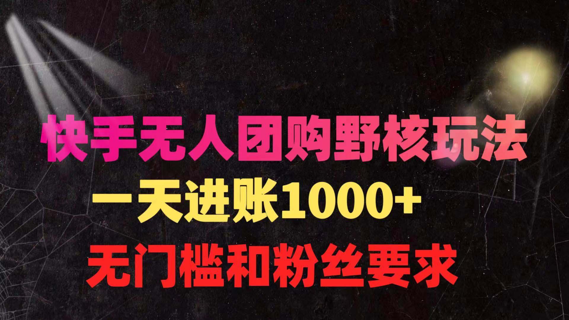 (9638期)快手无人团购带货野核玩法，一天4位数 无任何门槛网创项目-副业赚钱-互联网创业-资源整合冒泡网