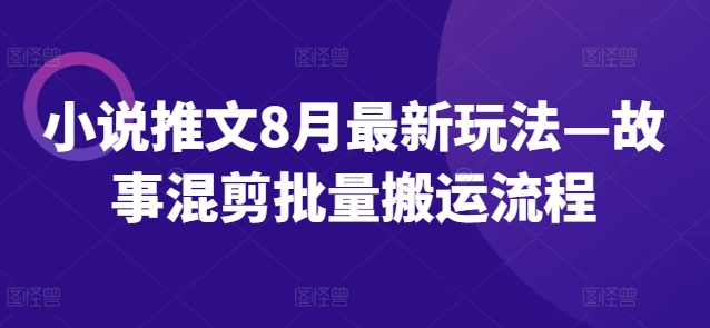 小说推文8月最新玩法—故事混剪批量搬运流程网创项目-副业赚钱-互联网创业-资源整合冒泡网