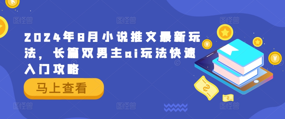 2024年8月小说推文最新玩法，长篇双男主ai玩法快速入门攻略网创项目-副业赚钱-互联网创业-资源整合冒泡网