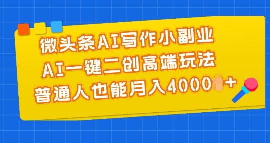 微头条AI写作小副业，AI一键二创高端玩法 普通人也能月入4000+【揭秘】网创项目-副业赚钱-互联网创业-资源整合冒泡网