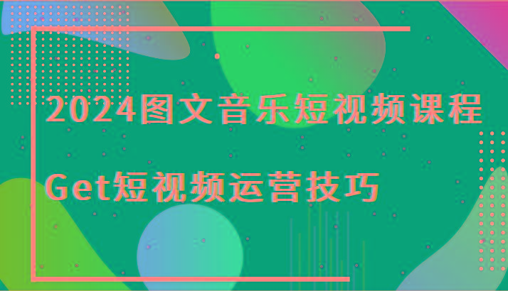 2024图文音乐短视频课程-Get短视频运营技巧网创项目-副业赚钱-互联网创业-资源整合冒泡网