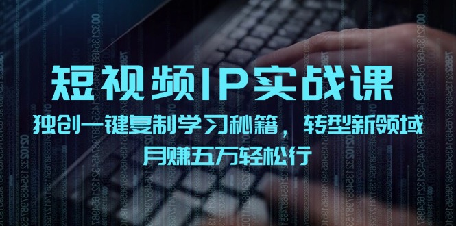 短视频IP实战课，独创一键复制学习秘籍，转战新领域，月赚五万轻松行网创项目-副业赚钱-互联网创业-资源整合冒泡网