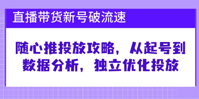 直播带货新号破 流速：随心推投放攻略，从起号到数据分析，独立优化投放网创项目-副业赚钱-互联网创业-资源整合冒泡网