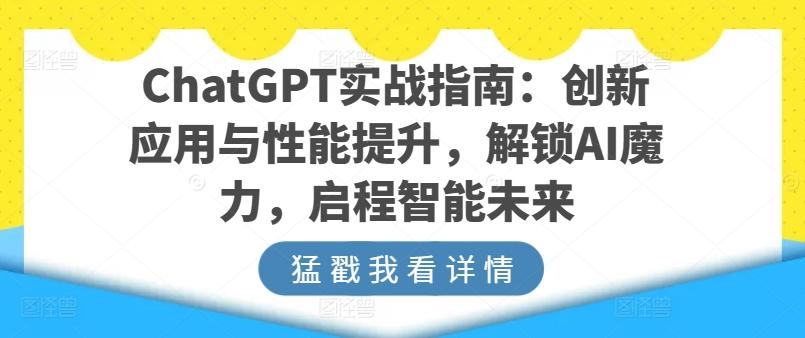 ChatGPT实战指南：创新应用与性能提升，解锁AI魔力，启程智能未来网创项目-副业赚钱-互联网创业-资源整合冒泡网