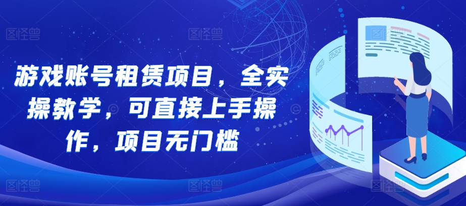 游戏账号租赁项目，全实操教学，可直接上手操作，项目无门槛网创项目-副业赚钱-互联网创业-资源整合冒泡网