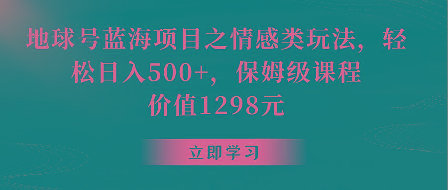 地球号蓝海项目之情感类玩法，轻松日入500+，保姆级教程网创项目-副业赚钱-互联网创业-资源整合冒泡网