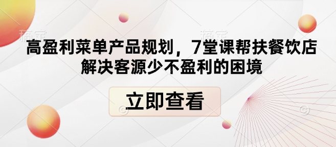 高盈利菜单产品规划，7堂课帮扶餐饮店解决客源少不盈利的困境网创项目-副业赚钱-互联网创业-资源整合冒泡网