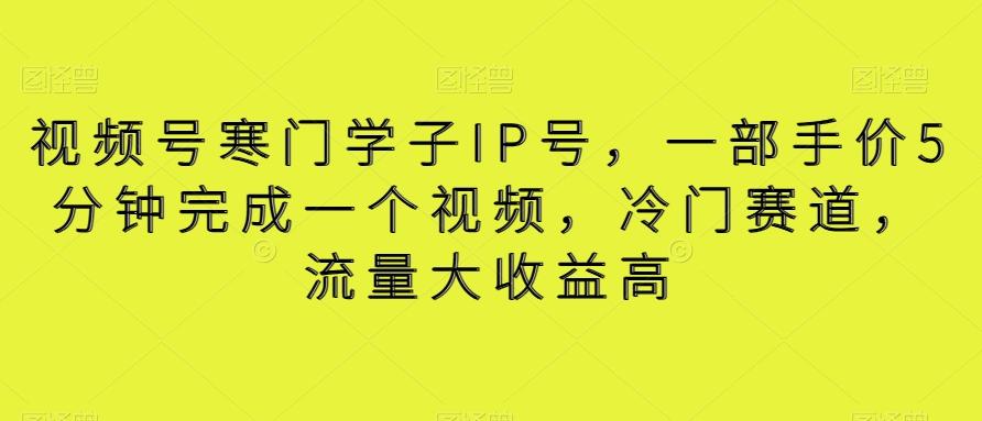 视频号寒门学子IP号，一部手价5分钟完成一个视频，冷门赛道，流量大收益高【揭秘】网创项目-副业赚钱-互联网创业-资源整合冒泡网